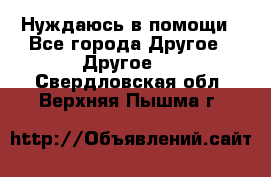 Нуждаюсь в помощи - Все города Другое » Другое   . Свердловская обл.,Верхняя Пышма г.